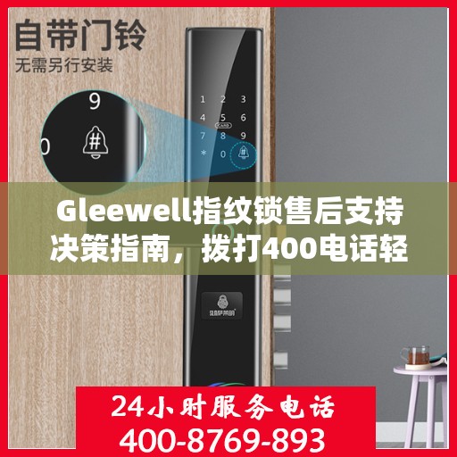 Gleewell指纹锁售后支持决策指南，拨打400电话轻松解决您的疑问和需求