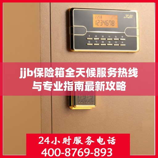 jjb保险箱全天候服务热线与专业指南最新攻略