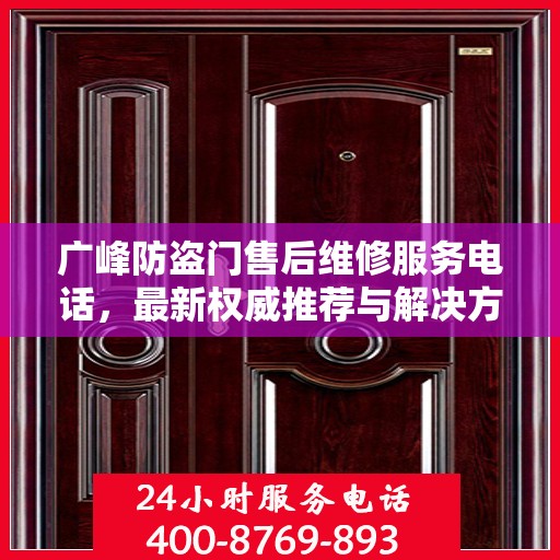 广峰防盗门售后维修服务电话，最新权威推荐与解决方案