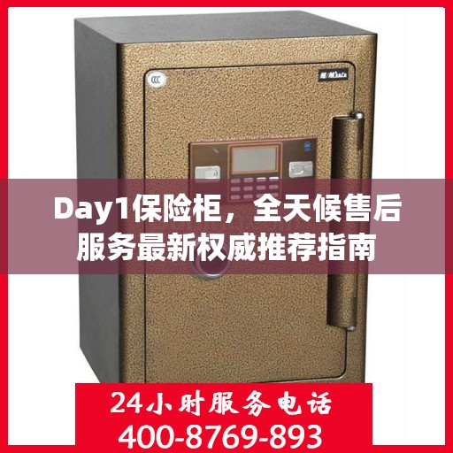 Day1保险柜，全天候售后服务最新权威推荐指南