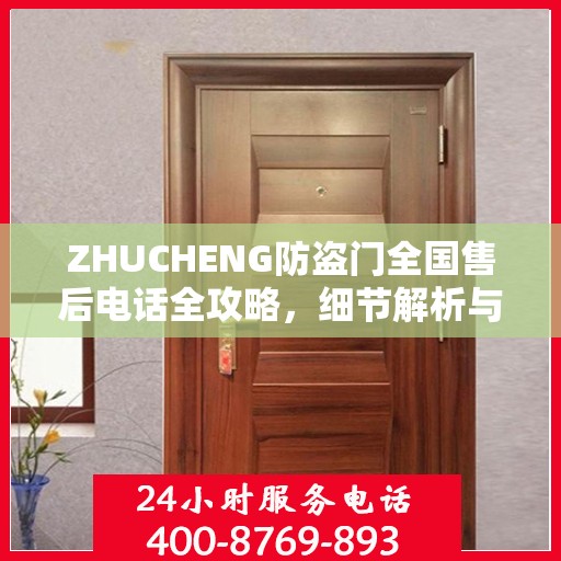 ZHUCHENG防盗门全国售后电话全攻略，细节解析与全方位服务体验