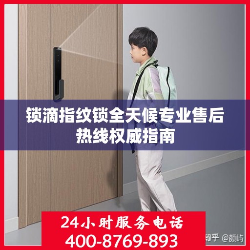 锁滴指纹锁全天候专业售后热线权威指南
