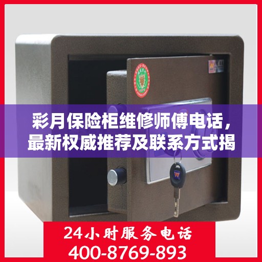 彩月保险柜维修师傅电话，最新权威推荐及联系方式揭秘