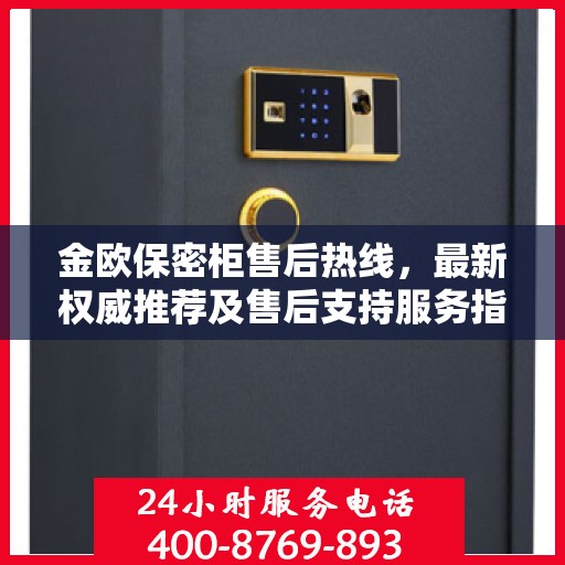 金欧保密柜售后热线，最新权威推荐及售后支持服务指南