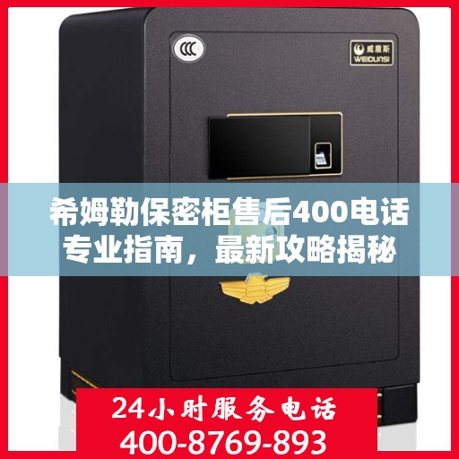 希姆勒保密柜售后400电话专业指南，最新攻略揭秘