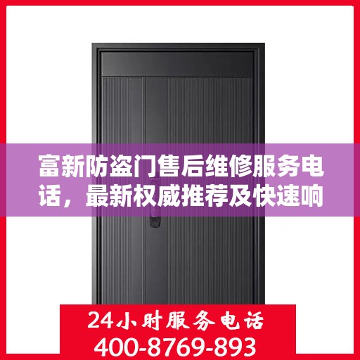 富新防盗门售后维修服务电话，最新权威推荐及快速响应维修支持