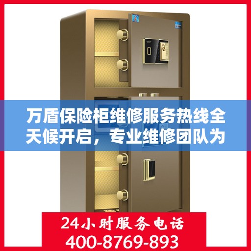 万盾保险柜维修服务热线全天候开启，专业维修团队为您提供权威保障