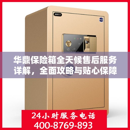 华鼎保险箱全天候售后服务详解，全面攻略与贴心保障