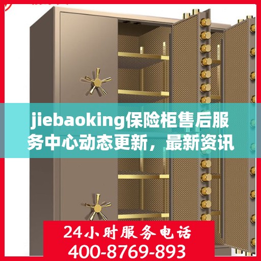 jiebaoking保险柜售后服务中心动态更新，最新资讯一览