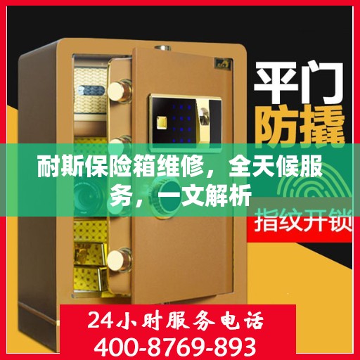 耐斯保险箱维修，全天候服务，一文解析