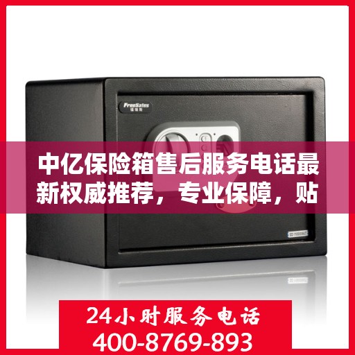 中亿保险箱售后服务电话最新权威推荐，专业保障，贴心服务！