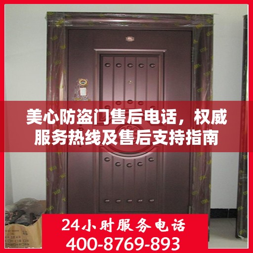 美心防盗门售后电话，权威服务热线及售后支持指南