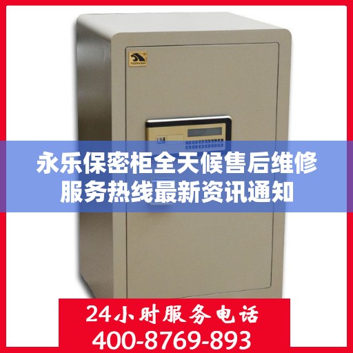 永乐保密柜全天候售后维修服务热线最新资讯通知