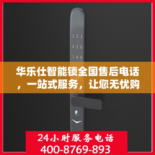 华乐仕智能锁全国售后电话，一站式服务，让您无忧购锁！