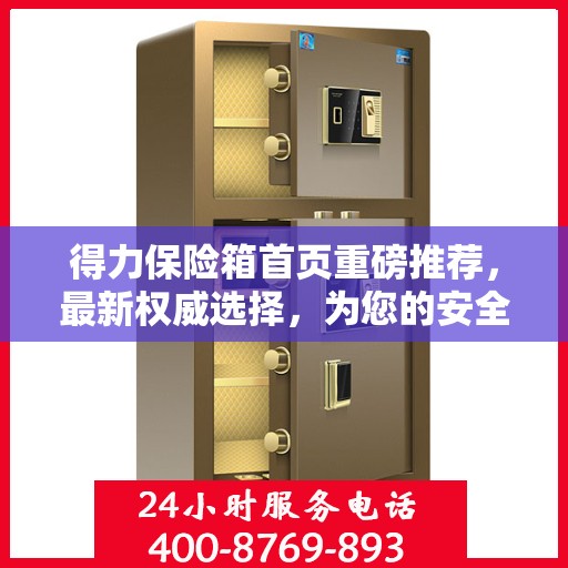 得力保险箱首页重磅推荐，最新权威选择，为您的安全保驾护航！