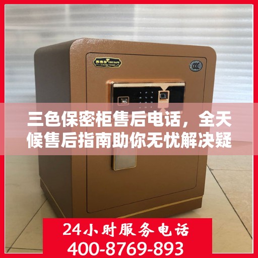 三色保密柜售后电话，全天候售后指南助你无忧解决疑虑