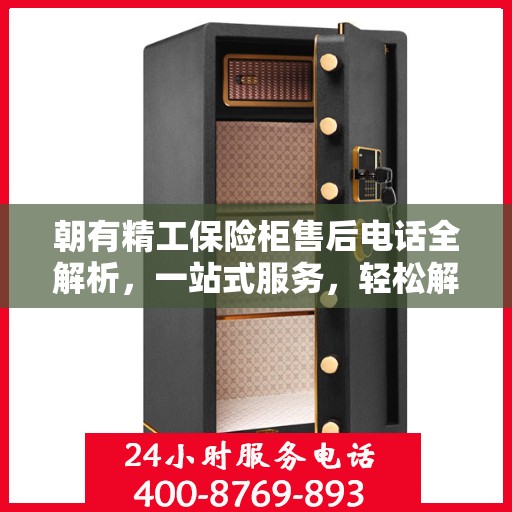 朝有精工保险柜售后电话全解析，一站式服务，轻松解决您的售后问题