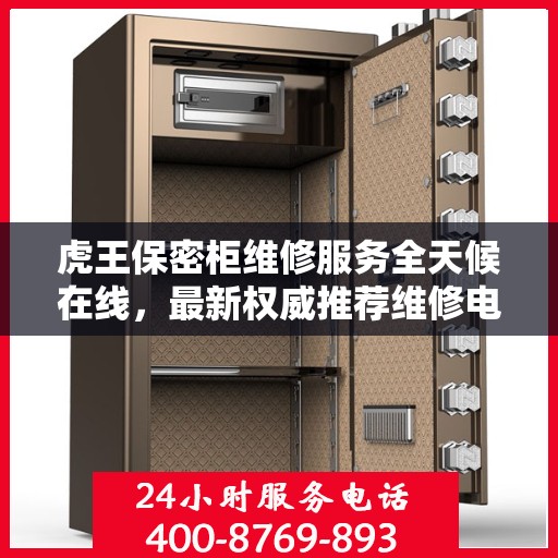 虎王保密柜维修服务全天候在线，最新权威推荐维修电话与解决方案