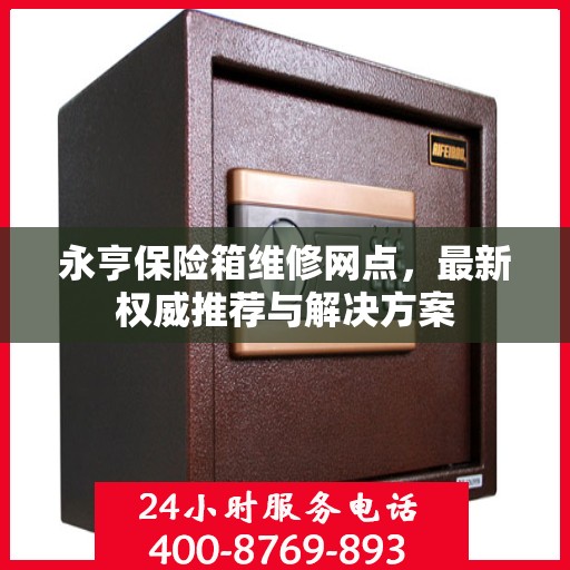 永亨保险箱维修网点，最新权威推荐与解决方案