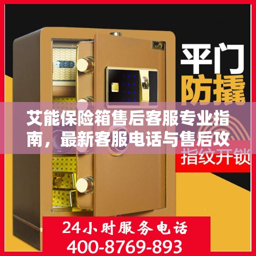艾能保险箱售后客服专业指南，最新客服电话与售后攻略速递