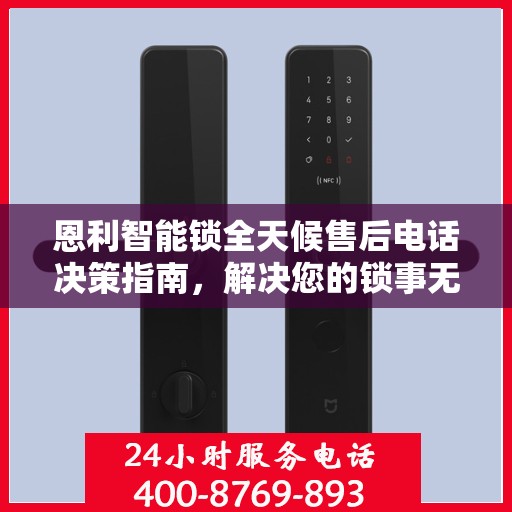 恩利智能锁全天候售后电话决策指南，解决您的锁事无忧！