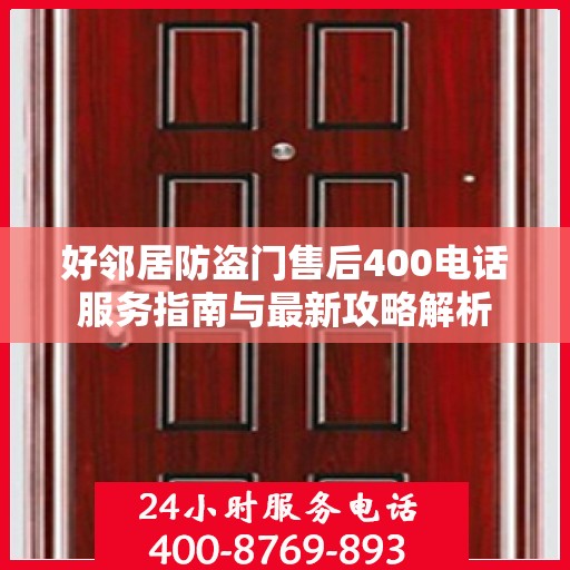 好邻居防盗门售后400电话服务指南与最新攻略解析