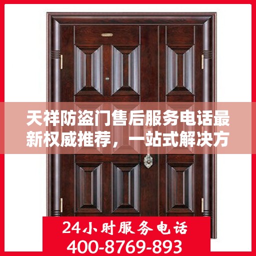 天祥防盗门售后服务电话最新权威推荐，一站式解决方案，贴心服务触手可及！