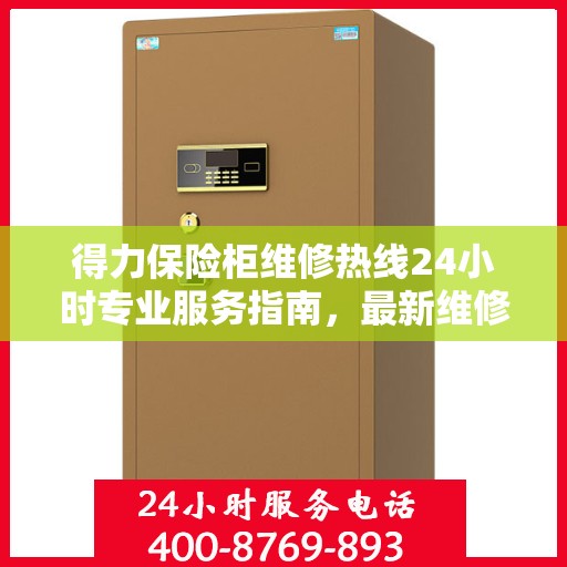 得力保险柜维修热线24小时专业服务指南，最新维修攻略与电话速查