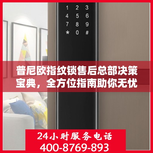 普尼欧指纹锁售后总部决策宝典，全方位指南助你无忧决策