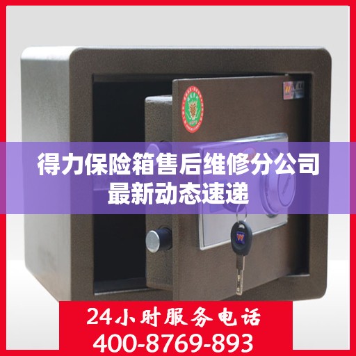 得力保险箱售后维修分公司最新动态速递