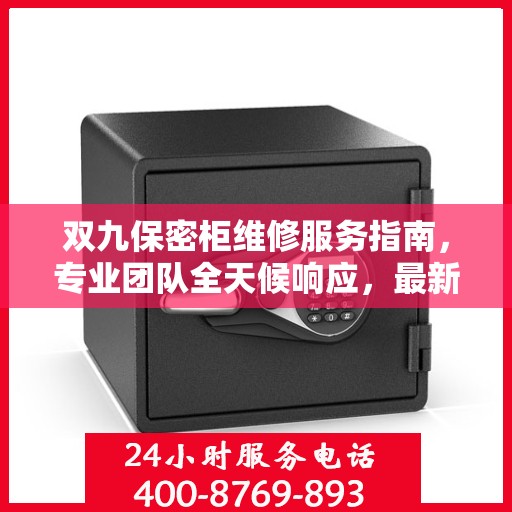 双九保密柜维修服务指南，专业团队全天候响应，最新攻略与联系方式全解析