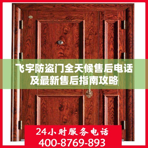 飞宇防盗门全天候售后电话及最新售后指南攻略