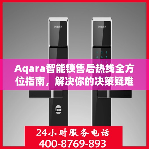Aqara智能锁售后热线全方位指南，解决你的决策疑难，贴心服务触手可及