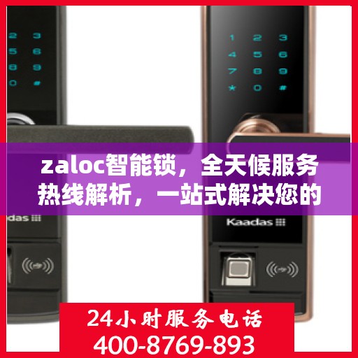zaloc智能锁，全天候服务热线解析，一站式解决您的锁具问题！
