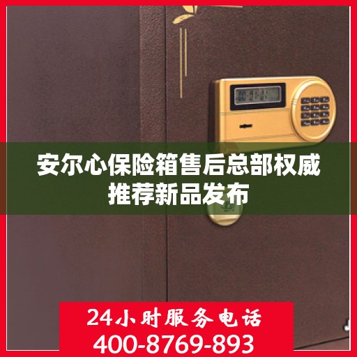 安尔心保险箱售后总部权威推荐新品发布