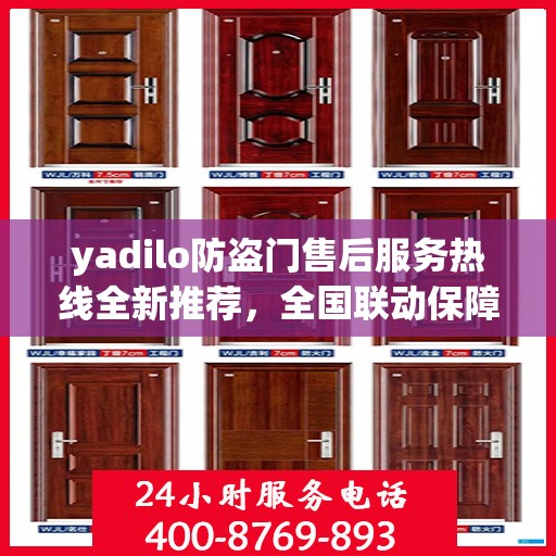 yadilo防盗门售后服务热线全新推荐，全国联动保障您的安全门户
