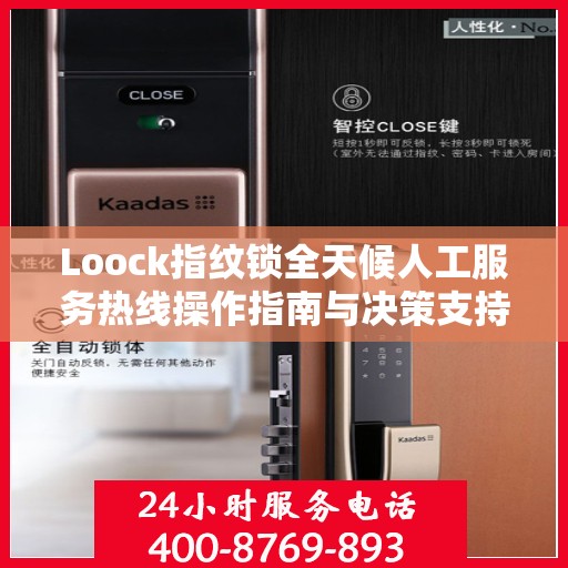Loock指纹锁全天候人工服务热线操作指南与决策支持