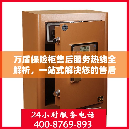 万盾保险柜售后服务热线全解析，一站式解决您的售后需求