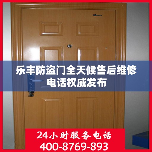 乐丰防盗门全天候售后维修电话权威发布