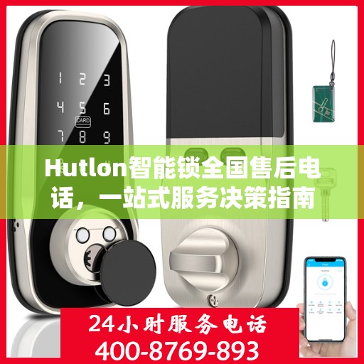 Hutlon智能锁全国售后电话，一站式服务决策指南
