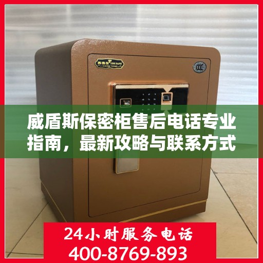 威盾斯保密柜售后电话专业指南，最新攻略与联系方式