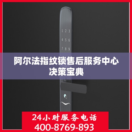 阿尔法指纹锁售后服务中心决策宝典