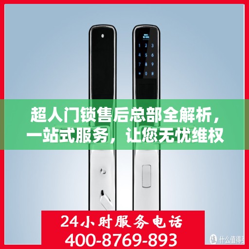 超人门锁售后总部全解析，一站式服务，让您无忧维权！