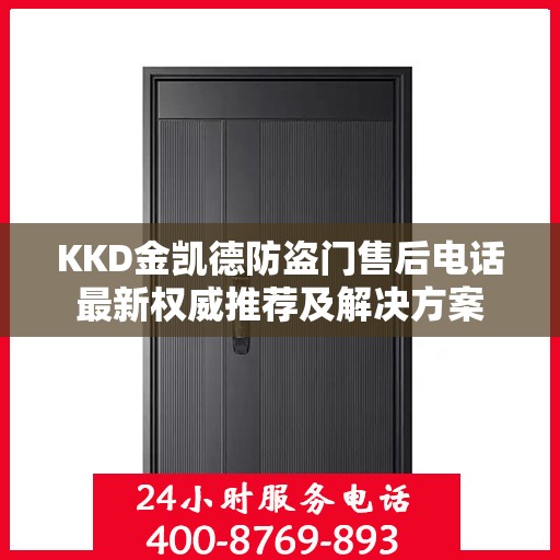KKD金凯德防盗门售后电话最新权威推荐及解决方案