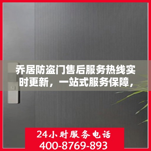 乔居防盗门售后服务热线实时更新，一站式服务保障，让您安心无忧