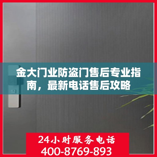 金大门业防盗门售后专业指南，最新电话售后攻略