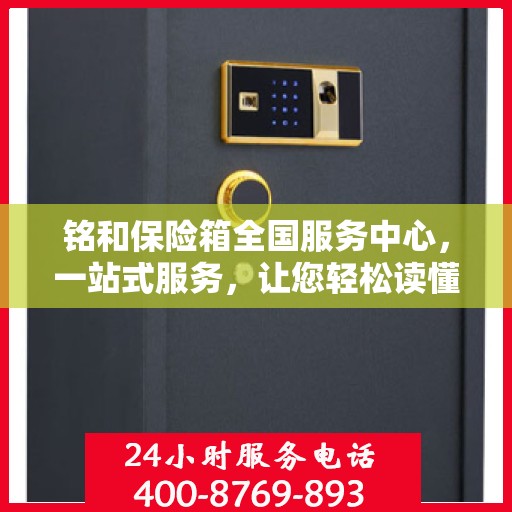 铭和保险箱全国服务中心，一站式服务，让您轻松读懂保险箱售后全攻略