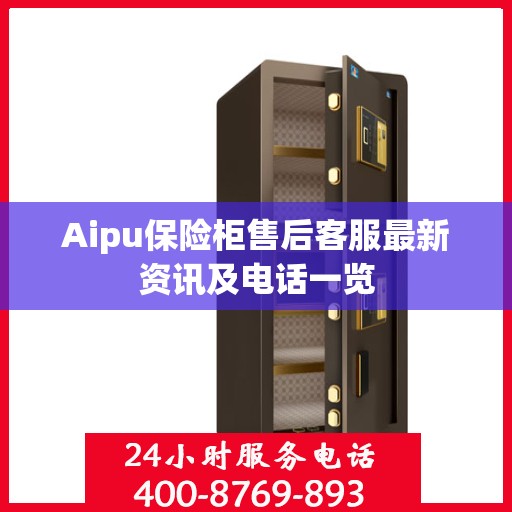 Aipu保险柜售后客服最新资讯及电话一览