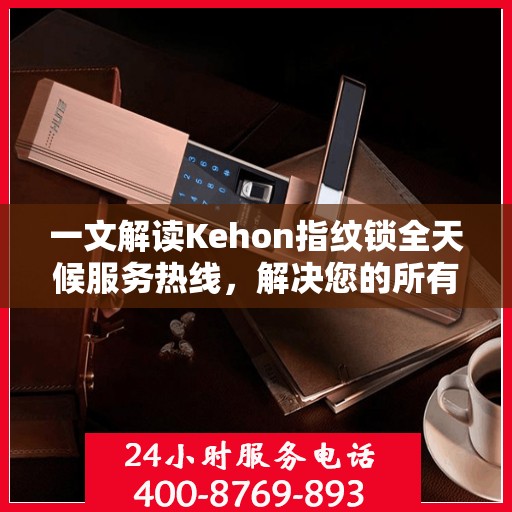 一文解读Kehon指纹锁全天候服务热线，解决您的所有疑问！