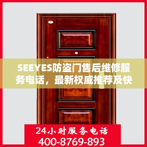 SEEYES防盗门售后维修服务电话，最新权威推荐及快速响应指南